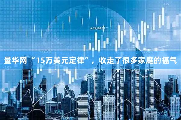 量华网 “15万美元定律”，收走了很多家庭的福气