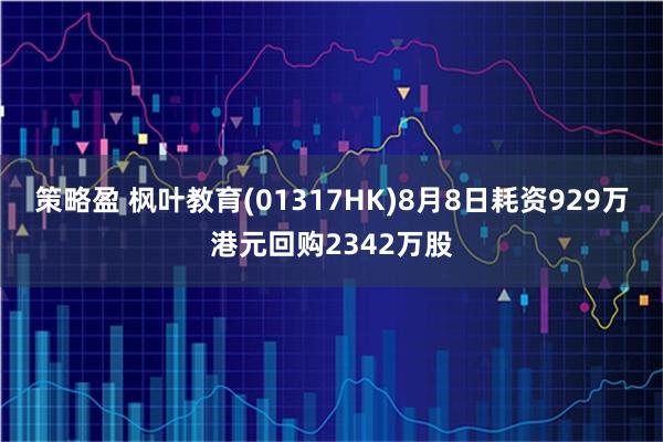 策略盈 枫叶教育(01317HK)8月8日耗资929万港元回购2342万股