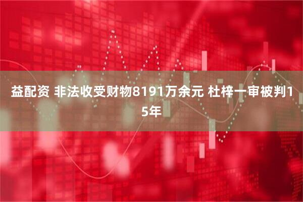益配资 非法收受财物8191万余元 杜梓一审被判15年
