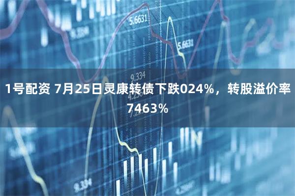 1号配资 7月25日灵康转债下跌024%，转股溢价率7463%