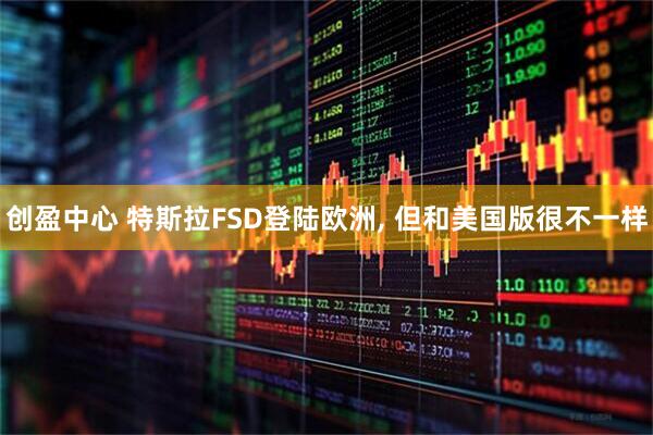 创盈中心 特斯拉FSD登陆欧洲, 但和美国版很不一样