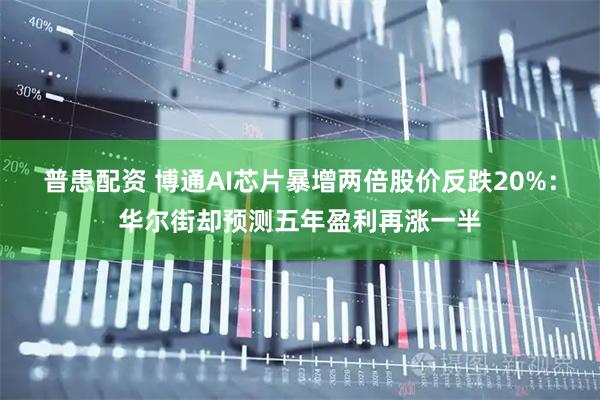 普患配资 博通AI芯片暴增两倍股价反跌20%:华尔街却预测五年盈利再涨一半